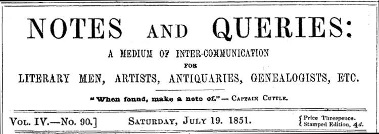 Notes and Queries, Vol. IV, Number 90, July 19, 185110;A Medium of Inter-communication for Literary Men, Artists, Antiquaries, Genealogists, etc. Notes and Queries, Vol. IV, Number 90, July 19, 185110;A Medium of Inter-communication for Literary Men, Artists, Antiquaries, Genealogists, etc.