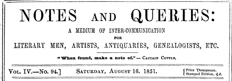 Notes and Queries, Vol. IV, Number 94, August 16, 185110;A Medium of Inter-communication for Literary Men, Artists, Antiquaries, Genealogists, etc. Notes and Queries, Vol. IV, Number 94, August 16, 185110;A Medium of Inter-communication for Literary Men, Artists, Antiquaries, Genealogists, etc.