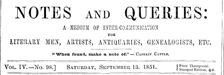 Notes and Queries, Vol. IV, Number 98, September 13, 185110;A Medium of Inter-communication for Literary Men, Artists, Antiquaries, Genealogists, etc. Notes and Queries, Vol. IV, Number 98, September 13, 185110;A Medium of Inter-communication for Literary Men, Artists, Antiquaries, Genealogists, etc.