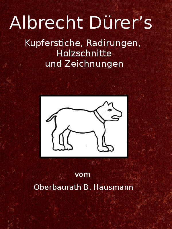 Albrecht Dürer's Kupferstiche, Radirungen, Holzschnitte und Zeichnungen
unter besonderer Berücksichtigung der dazu verwandten Papiere und deren Wasserzeichen