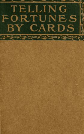 Telling Fortunes by Cards10;A Symposium of the Several Ancient and Modern Methods as Practiced by Arab Seers and Sibyls and the Romany Gypsies