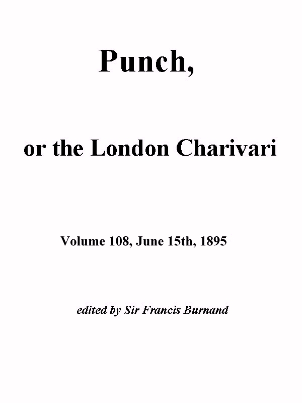 Punch, or the London Charivari, Vol. 108, June 15th, 1895 Punch, or the London Charivari, Vol. 108, June 15th, 1895