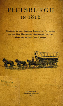 Pittsburgh in 1816
Compiled by the Carnegie Library of Pittsburgh on the One Hundredth Anniversary of the Granting of the City Charter