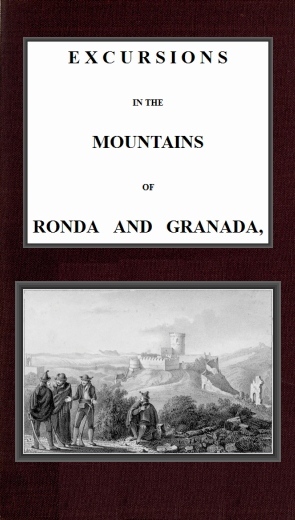 Excursions in the mountains of Ronda and Granada, with characteristic sketches of the inhabitants of southern Spain, vol. 2/2 Excursions in the mountains of Ronda and Granada, with characteristic sketches of the inhabitants of southern Spain, vol. 2/2