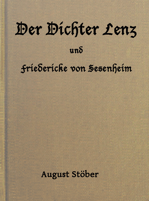 Der Dichter Lenz und Friedericke von Sesenheim Aus Briefen und gleichzeitigen Quellen; nebst Gedichten und Anderm von Lenz und Göthe Der Dichter Lenz und Friedericke von Sesenheim Aus Briefen und gleichzeitigen Quellen; nebst Gedichten und Anderm von Lenz und Göthe