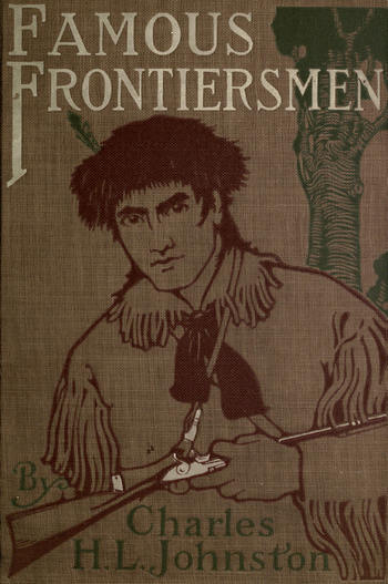 Famous Frontiersmen and Heroes of the Border Their Adventurous Lives and Stirring Experiences in Pioneer Days Famous Frontiersmen and Heroes of the Border Their Adventurous Lives and Stirring Experiences in Pioneer Days