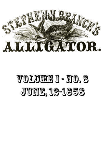 Stephen H. Branch's Alligator, Vol. 1 no. 08, June 12, 1858 Stephen H. Branch's Alligator, Vol. 1 no. 08, June 12, 1858