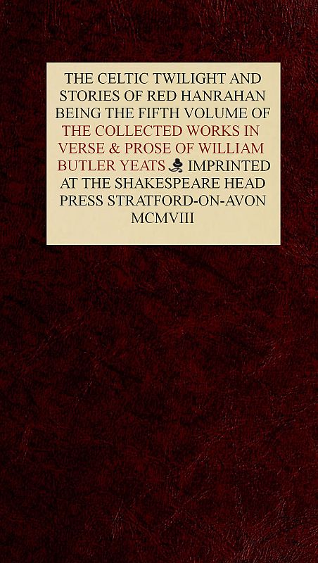 The Collected Works in Verse and Prose of William Butler Yeats, Vol. 5 (of 8) The Celtic Twilight and Stories of Red Hanrahan The Collected Works in Verse and Prose of William Butler Yeats, Vol. 5 (of 8) The Celtic Twilight and Stories of Red Hanrahan