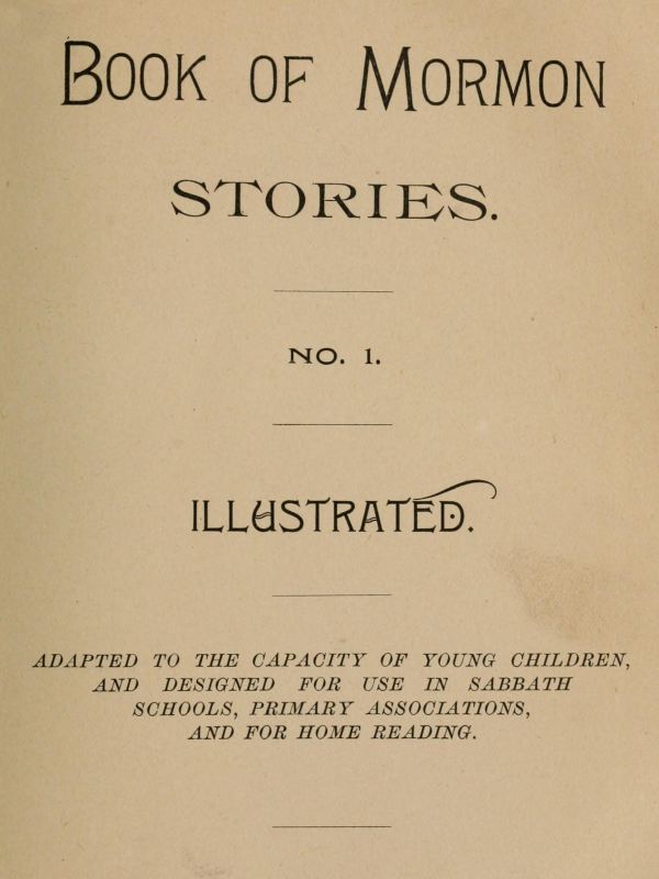 Book of Mormon Stories. No. 1.
Adapted to the Capacity of Young Children, and Designed for Use in Sabbath Schools, Primary Associations, and for Home Reading
