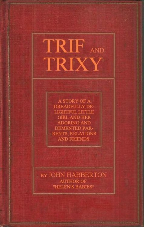 Trif and Trixy10;A story of a dreadfully delightful little girl and her adoring and tormented parents, relations, and friends Trif and Trixy10;A story of a dreadfully delightful little girl and her adoring and tormented parents, relations, and friends