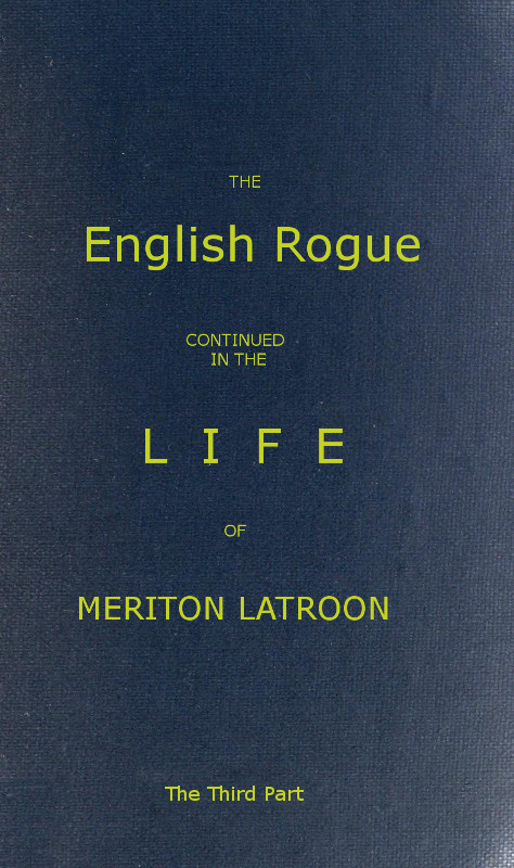 The English Rogue: Continued in the Life of Meriton Latroon, and Other Extravagants, Comprehending the most Eminent Cheats of Both Sexes: The Third Part The English Rogue: Continued in the Life of Meriton Latroon, and Other Extravagants, Comprehending the most Eminent Cheats of Both Sexes: The Third Part