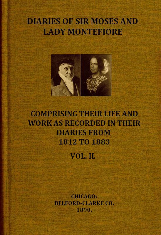 Diaries of Sir Moses and Lady Montefiore, Volume 2 (of 2)
Comprising Their Life and Work as Recorded in Their Diaries, from 1812 to 1883