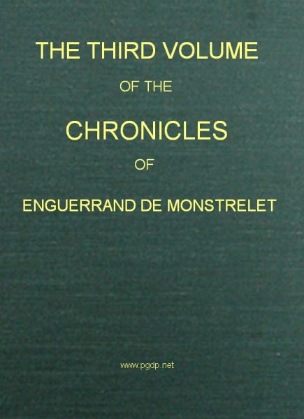 The Chronicles of Enguerrand de Monstrelet, Vol. 03 [of 13]10;Containing an account of the cruel civil wars between the houses of Orleans and Burgundy, of the possession of Paris and Normandy by the English, their expulsion thence, and of other memorable events that happened in the kingdom of France, as well as in other countries