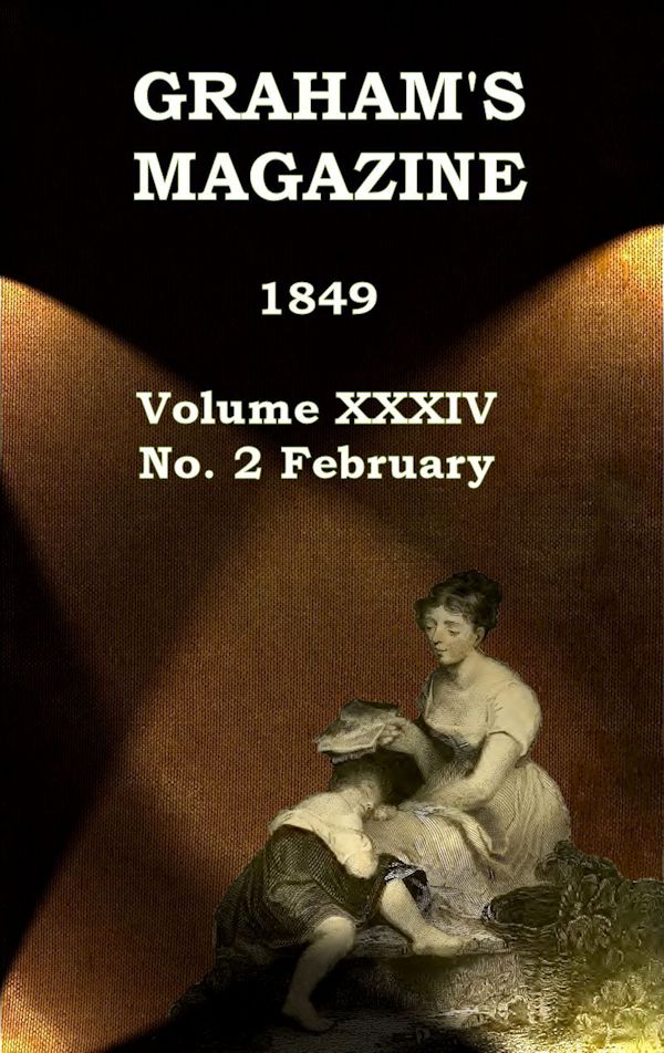 Graham's Magazine, Vol. XXXIV, No. 2, February 1849 Graham's Magazine, Vol. XXXIV, No. 2, February 1849