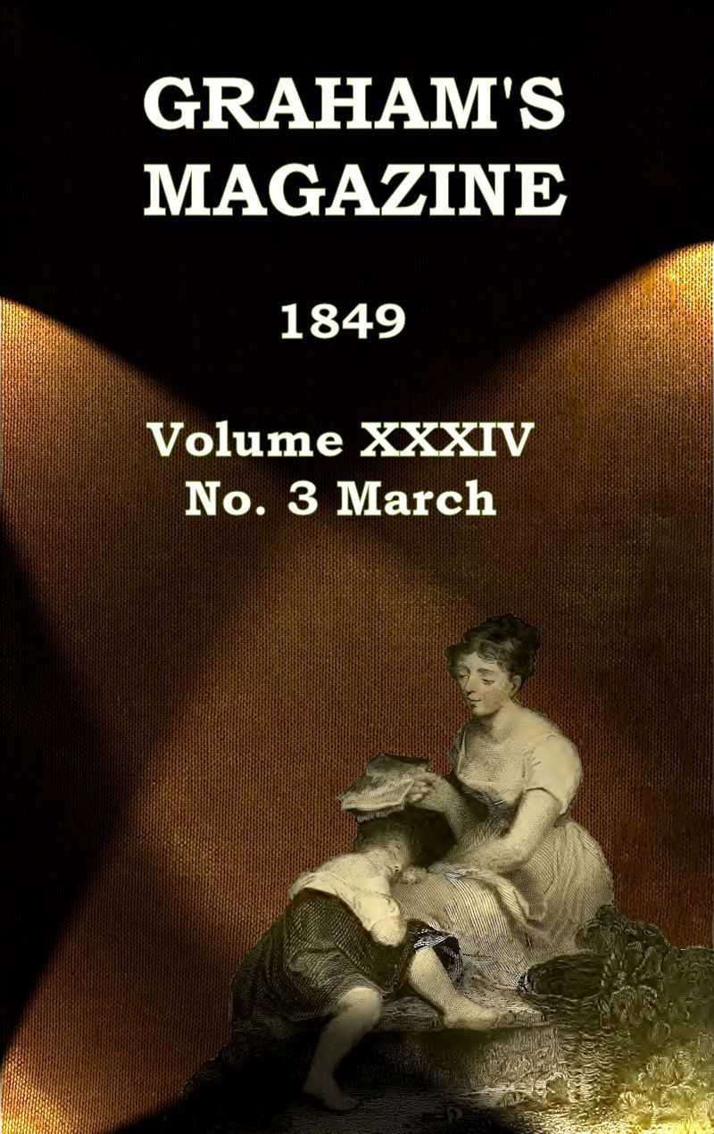 Graham's Magazine, Vol. XXXIV, No. 3, March 1849 Graham's Magazine, Vol. XXXIV, No. 3, March 1849