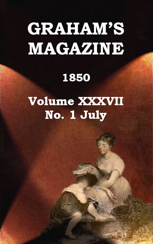 Graham's Magazine, Vol. XXXVII, No. 1, July 1850 Graham's Magazine, Vol. XXXVII, No. 1, July 1850