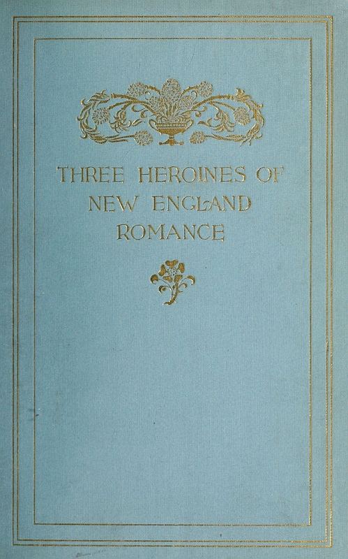 Three Heroines of New England Romance10;Their true stories herein set forth by Mrs Harriet Spoffard, Miss Louise Imogen Guiney, and Miss Alice Brown Three Heroines of New England Romance10;Their true stories herein set forth by Mrs Harriet Spoffard, Miss Louise Imogen Guiney, and Miss Alice Brown