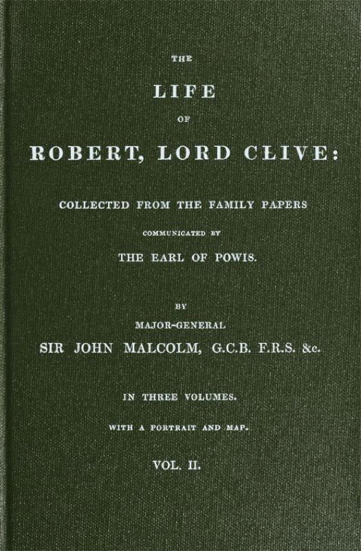 The Life of Robert, Lord Clive, Vol. 2 (of 3) Collected from the Family Papers Communicated by the Earl of Powis The Life of Robert, Lord Clive, Vol. 2 (of 3) Collected from the Family Papers Communicated by the Earl of Powis