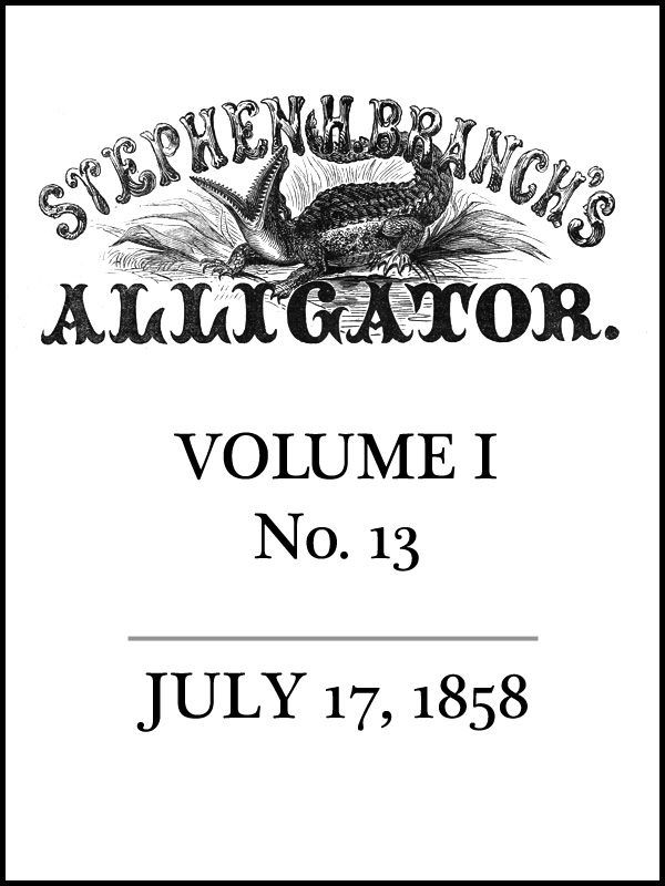 Stephen H. Branch's Alligator, Vol. 1 no. 13, July 17, 1858 Stephen H. Branch's Alligator, Vol. 1 no. 13, July 17, 1858