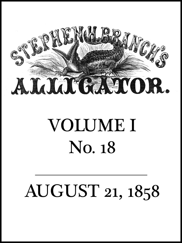 Stephen H. Branch's Alligator, Vol. 1 no. 18, August 21, 1858 Stephen H. Branch's Alligator, Vol. 1 no. 18, August 21, 1858