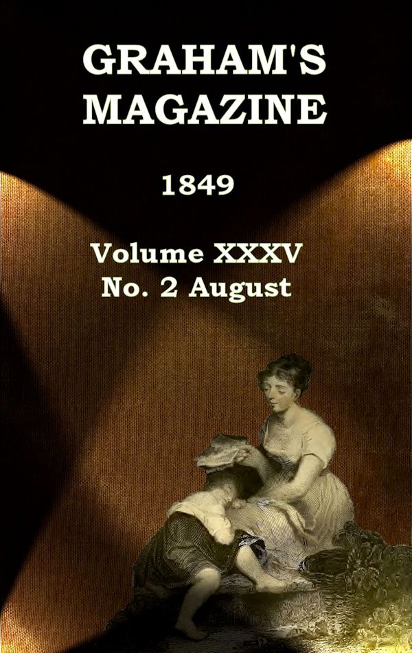 Graham's Magazine, Vol. XXXV, No. 2, August 1849 Graham's Magazine, Vol. XXXV, No. 2, August 1849