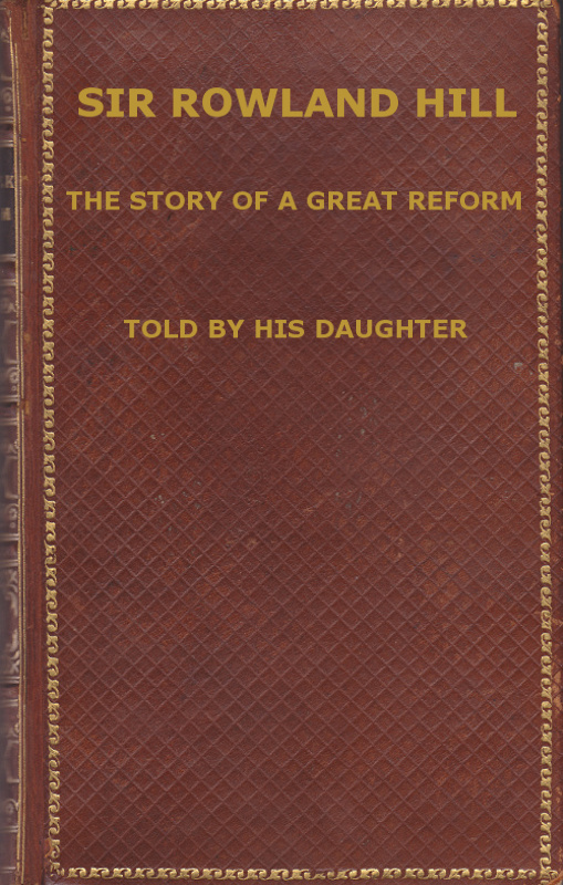 Sir Rowland Hill: The Story of a Great Reform Sir Rowland Hill: The Story of a Great Reform