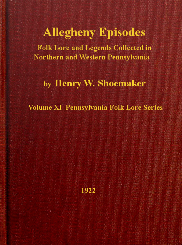 Allegheny Episodes
Folk Lore and Legends Collected in Northern and Western Pennsylvania