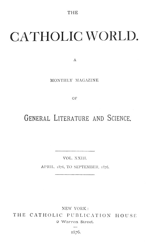 The Catholic World, Vol. 23, April, 1876-September, 1876.10;A Monthly Magazine of General Literature and Science The Catholic World, Vol. 23, April, 1876-September, 1876.10;A Monthly Magazine of General Literature and Science