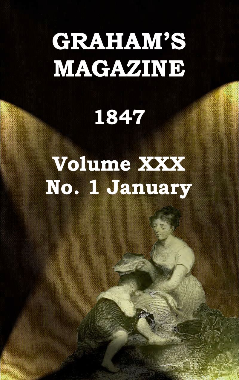 Graham's Magazine, Vol. XXX, No. 1, January 1847 Graham's Magazine, Vol. XXX, No. 1, January 1847