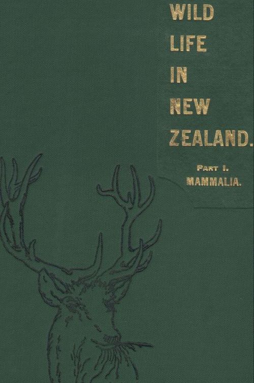 Wild Life in New Zealand. Part I. Mammalia.
New Zealand Board of Science and Art. Manual No. 2.
