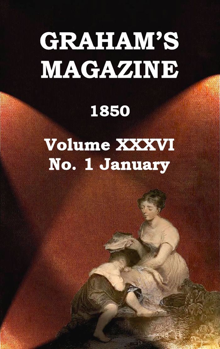 Graham's Magazine, Vol. XXXVI, No. 1, January 1850 Graham's Magazine, Vol. XXXVI, No. 1, January 1850