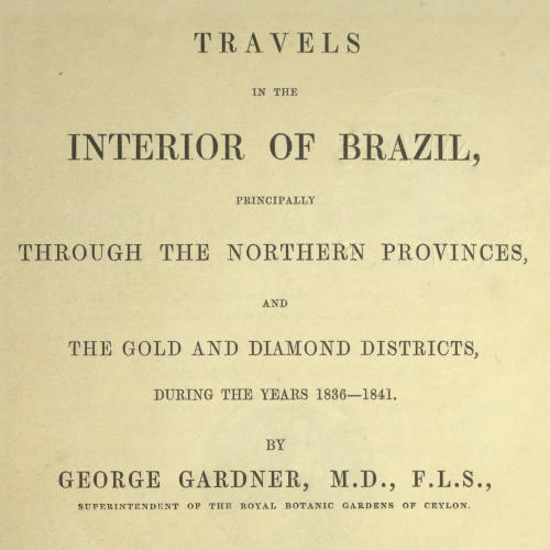 Travels in the Interior of Brazil Principally through the northern provinces, and the gold and diamond districts, during the years 1836-1841 Travels in the Interior of Brazil Principally through the northern provinces, and the gold and diamond districts, during the years 1836-1841
