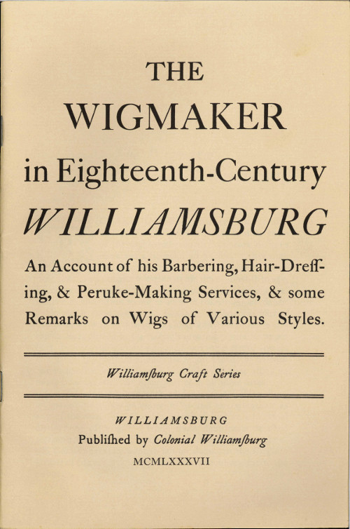 The Wigmaker in Eighteenth-Century Williamsburg An Account of His Barbering, Hair-dressing, & Peruke-Making Services, & Some Remarks on Wigs of Various Styles. The Wigmaker in Eighteenth-Century Williamsburg An Account of His Barbering, Hair-dressing, & Peruke-Making Services, & Some Remarks on Wigs of Various Styles.