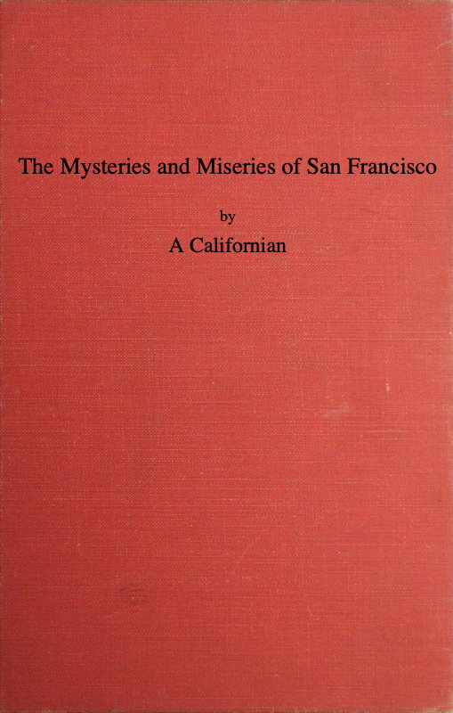 The Mysteries and Miseries of San Francisco10;Showing up all the various characters and notabilities, (both in high and low life) that have figured in San Franciso since its settlement. The Mysteries and Miseries of San Francisco10;Showing up all the various characters and notabilities, (both in high and low life) that have figured in San Franciso since its settlement.