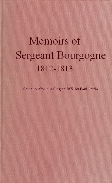 Memoirs of Sergeant Bourgogne, 1812-1813 Memoirs of Sergeant Bourgogne, 1812-1813