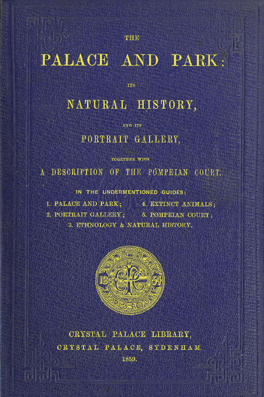 The Palace and Park
Its Natural History, and Its Portrait Gallery, Together with a Description of the Pompeian Court