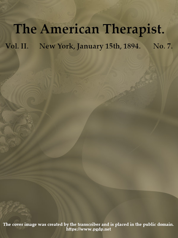 The American Therapist. Vol. II. No. 7. Jan. 15th, 1894
A Monthly Record of Modern Therapeutics, with Practical Suggestions Relating to the Clinical Applications of Drugs.