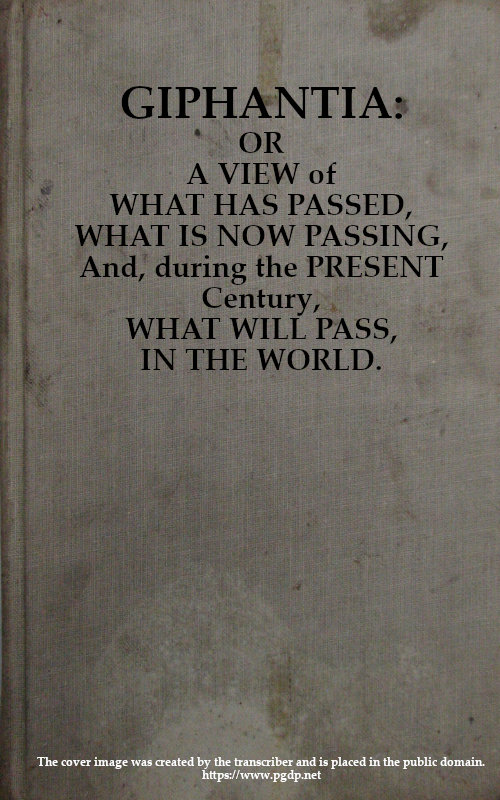 Giphantia
Or a View of What Has Passed, What Is Now Passing, and, During the Present Century, What Will Pass, in the World.