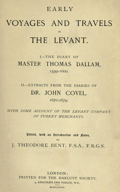 Early Voyages and Travels in the Levant
I.—The Diary of Master Thomas Dallam, 1599-1600. II.—Extracts from the Diaries of Dr. John Covel, 1670-1679. With Some Account of the Levant Company of Turkey Merchants.