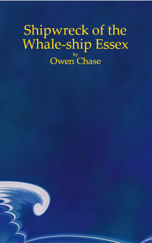Narrative of the Most Extraordinary and Distressing Shipwreck of the Whale-ship Essex, of Nantucket; Which Was Attacked and Finally Destroyed by a Large Spermaceti-whale, in the Pacific Ocean; With an Account of the Unparalleled Sufferings of the Captain and Crew During a Space of Ninety-three Days at Sea, in Open Boats in the Years 1819 & 1820. Narrative of the Most Extraordinary and Distressing Shipwreck of the Whale-ship Essex, of Nantucket; Which Was Attacked and Finally Destroyed by a Large Spermaceti-whale, in the Pacific Ocean; With an Account of the Unparalleled Sufferings of the Captain and Crew During a Space of Ninety-three Days at Sea, in Open Boats in the Years 1819 & 1820.