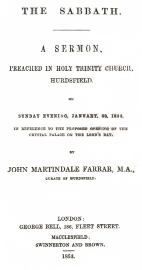 The Sabbath
a sermon preached in Holy Trinity Church, Hurdsfield, on Sunday Evening, January 30, 1853, in reference to the proposed opening of the Crystal Palace on the Lord's day