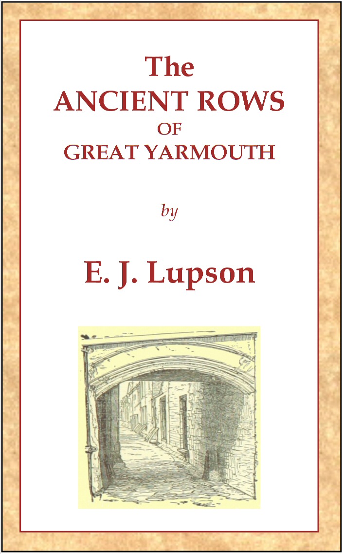 The Ancient Rows of Great Yarmouth
Their names, why so constructed, and what visitors have written about them, also a descriptive sketch of Yarmouth Beach