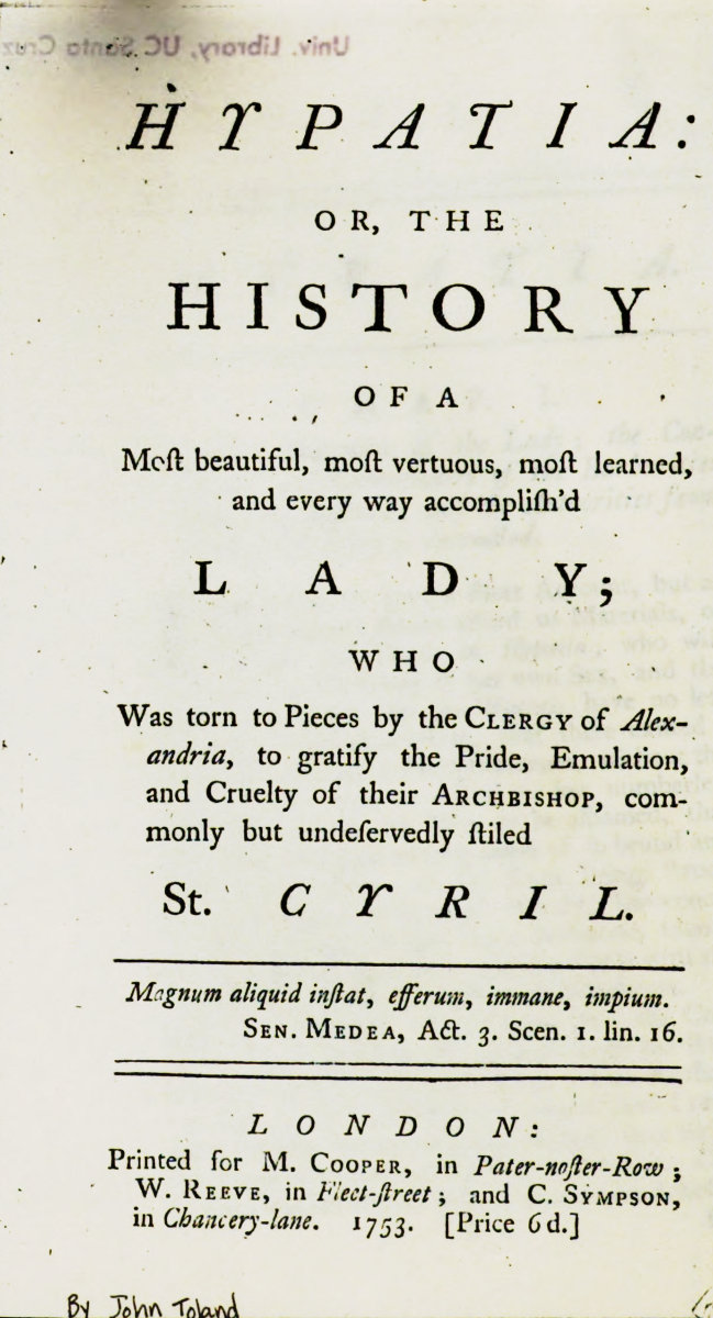 Hypatia10;or, The history of a most beautiful, most vertuous, most learned, and every way accomplish'd lady; who was torn to pieces by the clergy of Alexandria, to gratify the pride, emulation, and cruelty of their archbishop, commonly but undeservedly styled St. Cyril Hypatia10;or, The history of a most beautiful, most vertuous, most learned, and every way accomplish'd lady; who was torn to pieces by the clergy of Alexandria, to gratify the pride, emulation, and cruelty of their archbishop, commonly but undeservedly styled St. Cyril
