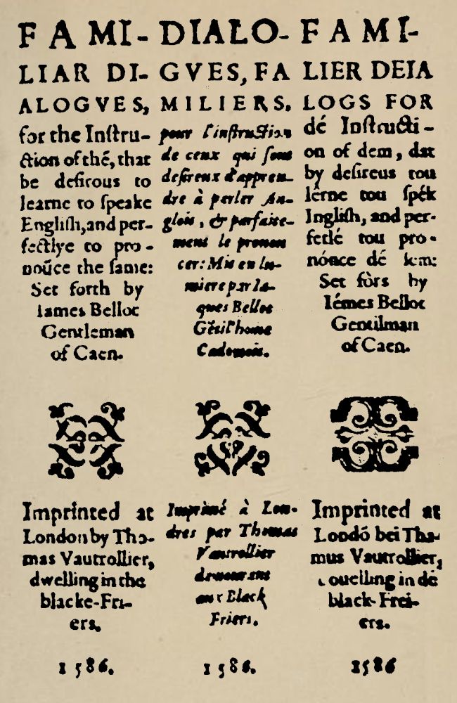Familiar Dialogues for the Instruction of them, that be desirous to learne to speake English, and perfectlye to pronounce the same Familiar Dialogues for the Instruction of them, that be desirous to learne to speake English, and perfectlye to pronounce the same