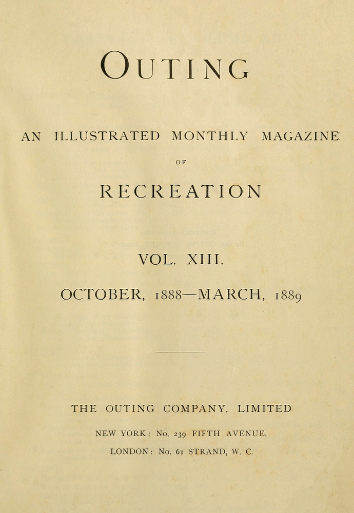 Outing; Vol. XIII.; October, 1888 to March, 1889 An Illustrated Monthly Magazine of Recreation. Outing; Vol. XIII.; October, 1888 to March, 1889 An Illustrated Monthly Magazine of Recreation.