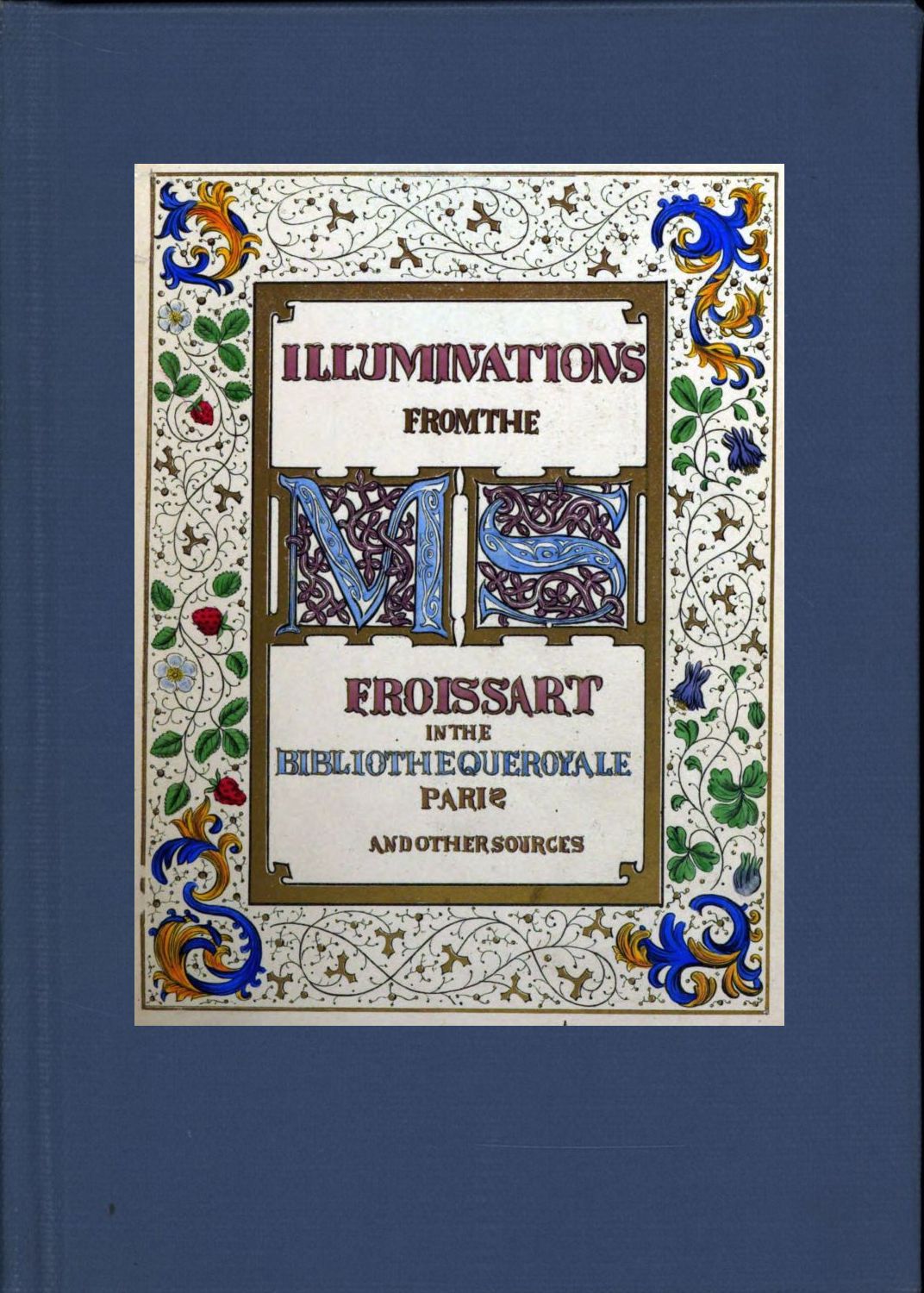 Illuminated illustrations of Froissart; Selected from the ms. in the Bibliothèque royale, Paris, and from other sources Illuminated illustrations of Froissart; Selected from the ms. in the Bibliothèque royale, Paris, and from other sources