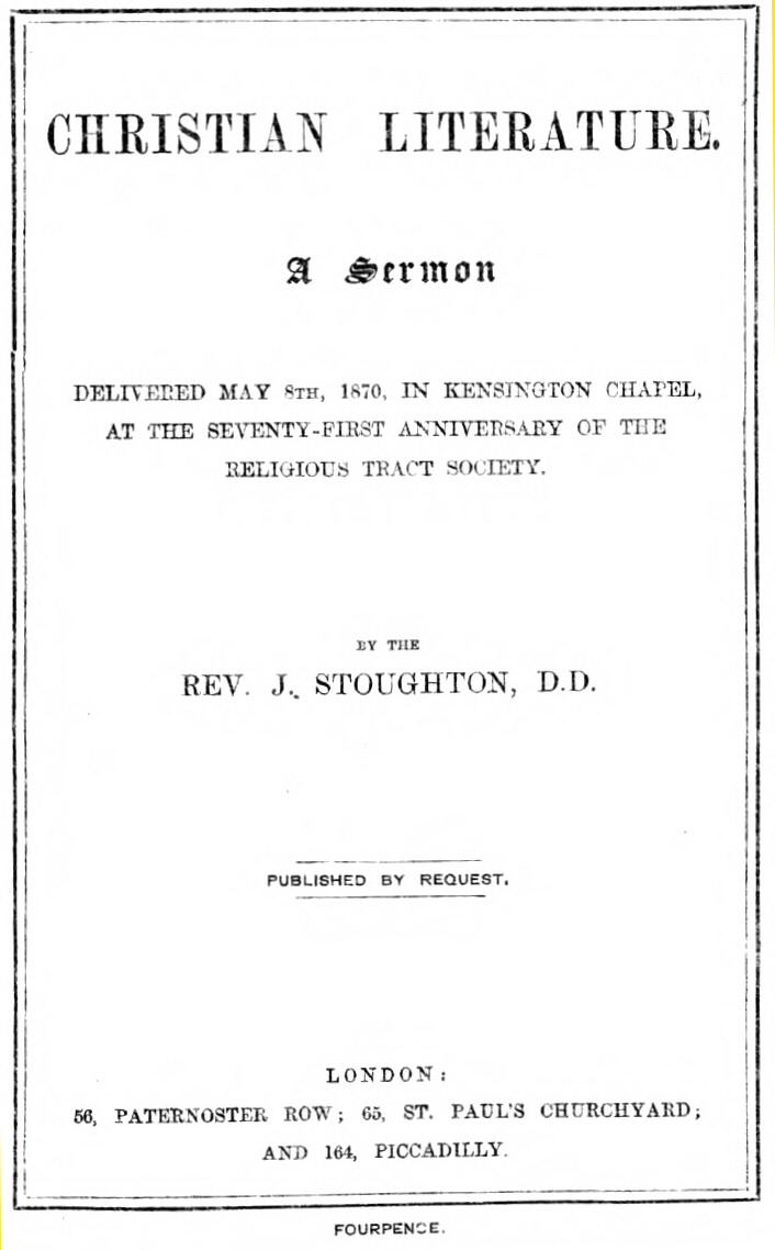 Christian Literature10;a sermon delivered May 8th, 1870, in Kensington Chapel, at the seventy-first anniversary of the Religious Tract Society