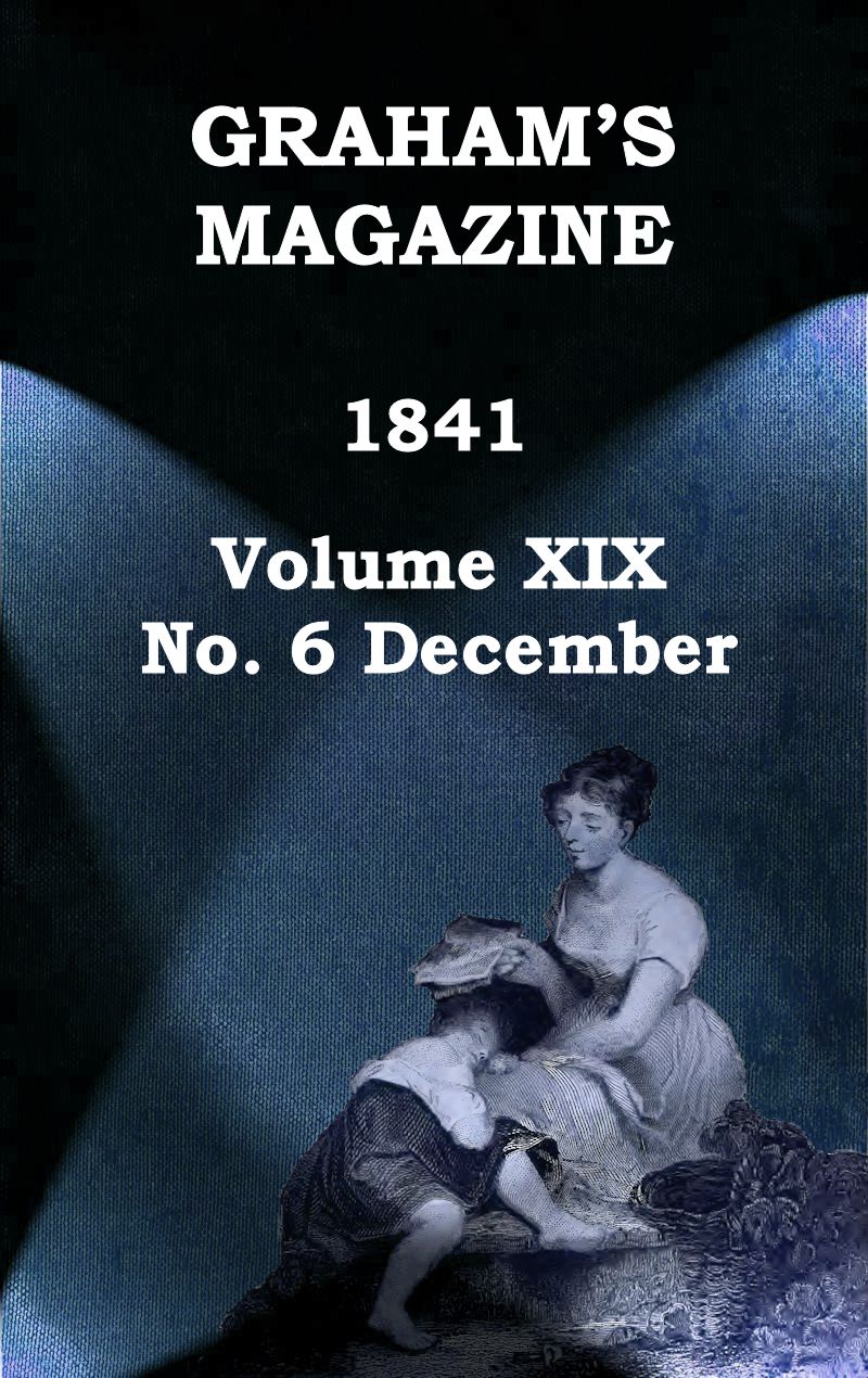 Graham's Magazine, Vol. XIX, No. 6, December 1841 Graham's Magazine, Vol. XIX, No. 6, December 1841