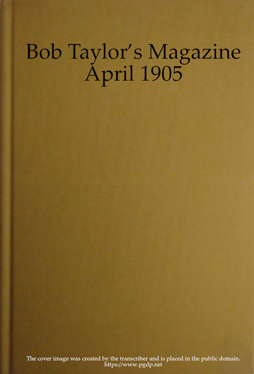 Bob Taylor's Magazine, Vol. I, No. 1, April 1905 Bob Taylor's Magazine, Vol. I, No. 1, April 1905