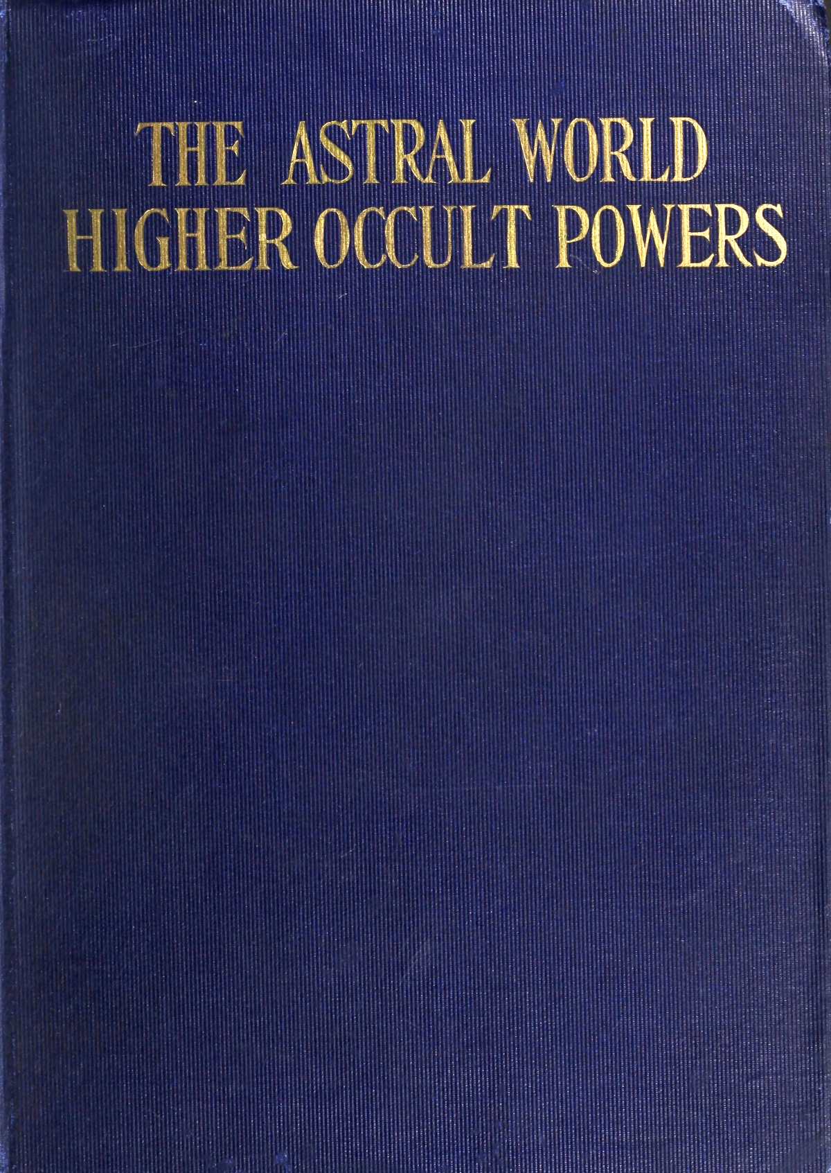 The Astral World—Higher Occult Powers
Clairvoyance, Spiritism, Mediumship, and Spirit-Healing Fully Explained